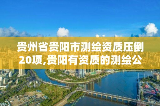 貴州省貴陽市測繪資質壓倒20項,貴陽有資質的測繪公司