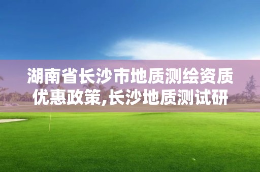 湖南省長沙市地質測繪資質優惠政策,長沙地質測試研究院。