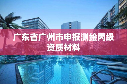 廣東省廣州市申報測繪丙級資質材料