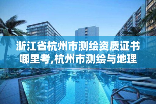 浙江省杭州市測繪資質證書哪里考,杭州市測繪與地理信息行業協會。