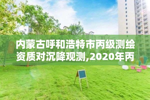 內蒙古呼和浩特市丙級測繪資質對沉降觀測,2020年丙級測繪資質會取消嗎