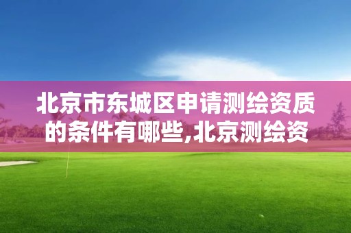 北京市東城區申請測繪資質的條件有哪些,北京測繪資質延期公告。