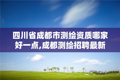 四川省成都市測繪資質哪家好一點,成都測繪招聘最新測繪招聘