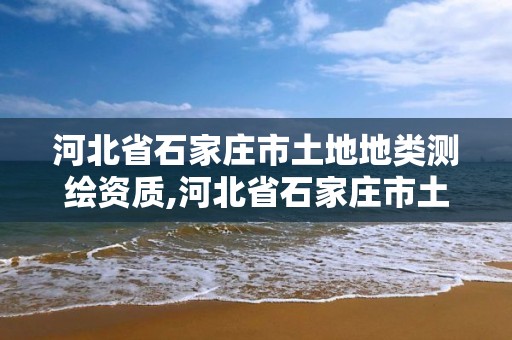 河北省石家莊市土地地類測繪資質,河北省石家莊市土地地類測繪資質查詢