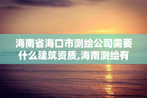 海南省海口市測繪公司需要什么建筑資質(zhì),海南測繪有限公司。