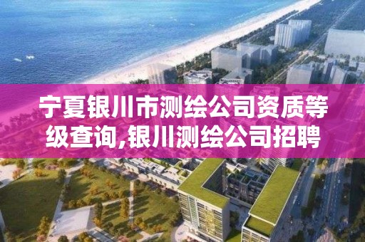 寧夏銀川市測繪公司資質等級查詢,銀川測繪公司招聘信息