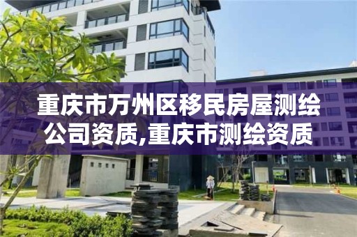 重慶市萬州區移民房屋測繪公司資質,重慶市測繪資質管理辦法