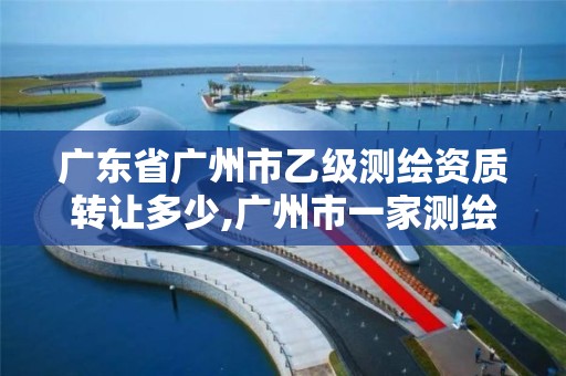 廣東省廣州市乙級測繪資質轉讓多少,廣州市一家測繪資質單位