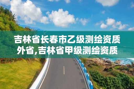 吉林省長春市乙級測繪資質外省,吉林省甲級測繪資質單位