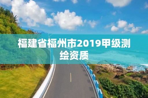 福建省福州市2019甲級測繪資質