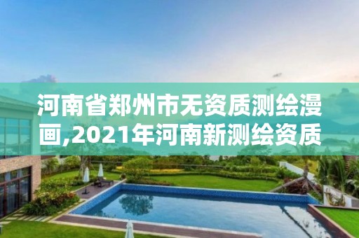 河南省鄭州市無資質測繪漫畫,2021年河南新測繪資質辦理