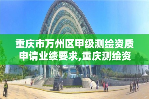 重慶市萬州區甲級測繪資質申請業績要求,重慶測繪資質辦理