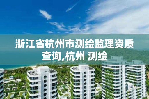 浙江省杭州市測繪監(jiān)理資質(zhì)查詢,杭州 測繪