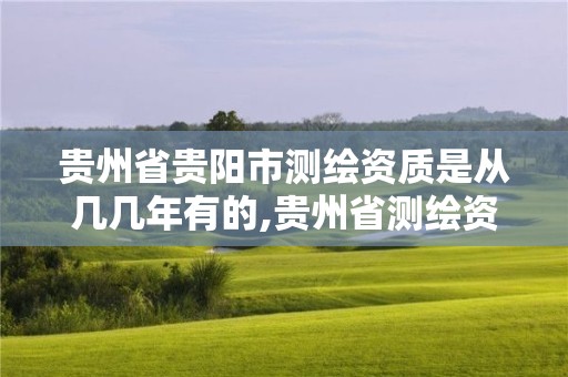 貴州省貴陽市測繪資質是從幾幾年有的,貴州省測繪資質單位。