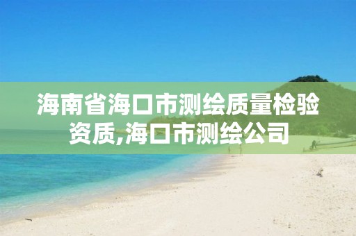 海南省海口市測繪質量檢驗資質,海口市測繪公司