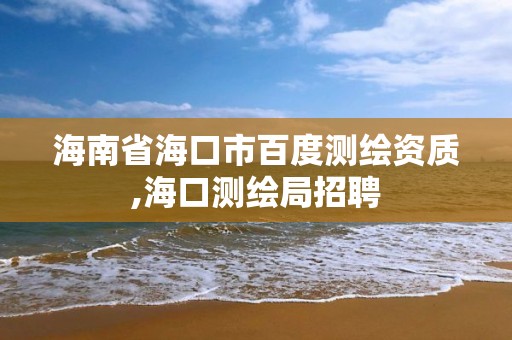 海南省海口市百度測繪資質,海口測繪局招聘