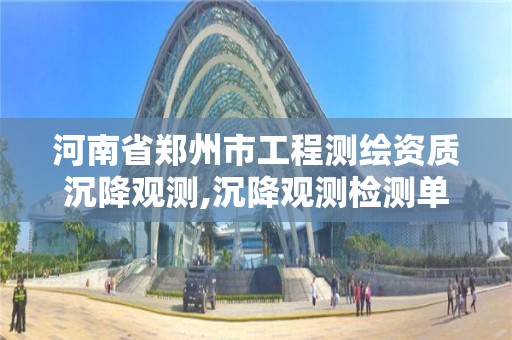 河南省鄭州市工程測繪資質沉降觀測,沉降觀測檢測單位資質