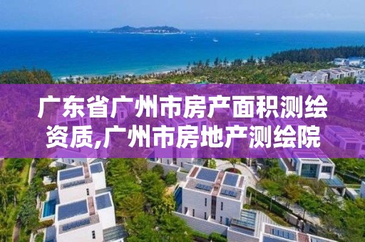 廣東省廣州市房產面積測繪資質,廣州市房地產測繪院官網