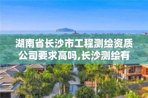 湖南省長沙市工程測繪資質(zhì)公司要求高嗎,長沙測繪有限公司聯(lián)系電話。