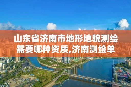 山東省濟南市地形地貌測繪需要哪種資質,濟南測繪單位