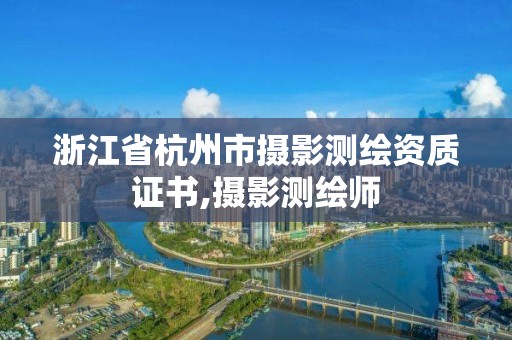 浙江省杭州市攝影測繪資質證書,攝影測繪師