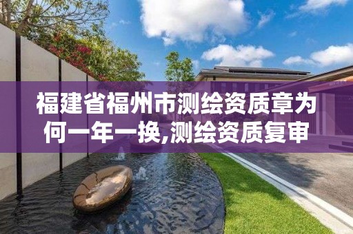 福建省福州市測繪資質章為何一年一換,測繪資質復審換證2021年