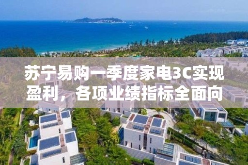 蘇寧易購一季度家電3C實現盈利，各項業績指標全面向好