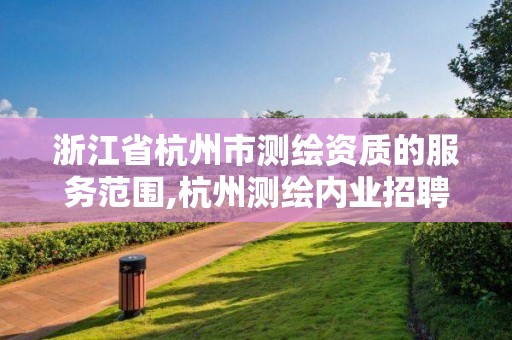 浙江省杭州市測繪資質的服務范圍,杭州測繪內業招聘信息2020