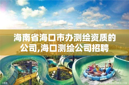 海南省海口市辦測繪資質的公司,海口測繪公司招聘