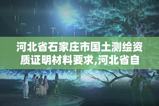 河北省石家莊市國土測繪資質證明材料要求,河北省自然資源廳關于延長測繪資質證書有效期的公告。