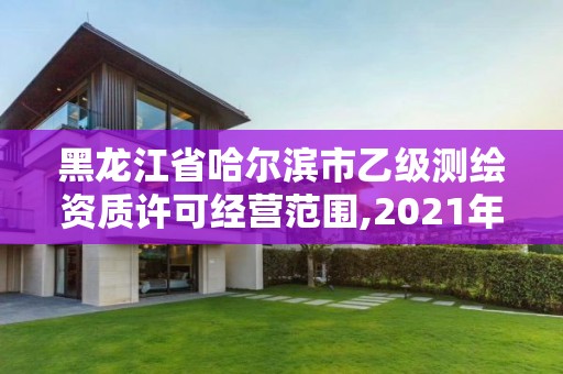 黑龍江省哈爾濱市乙級測繪資質許可經營范圍,2021年測繪乙級資質辦公申報條件。