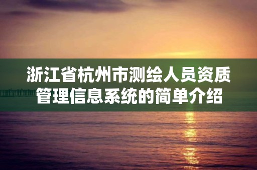 浙江省杭州市測繪人員資質管理信息系統的簡單介紹