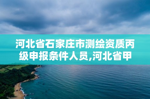 河北省石家莊市測繪資質(zhì)丙級申報條件人員,河北省甲級測繪資質(zhì)單位。