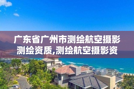 廣東省廣州市測(cè)繪航空攝影測(cè)繪資質(zhì),測(cè)繪航空攝影資質(zhì)丙級(jí)