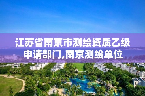 江蘇省南京市測繪資質(zhì)乙級申請部門,南京測繪單位