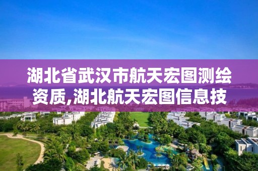 湖北省武漢市航天宏圖測繪資質,湖北航天宏圖信息技術有限公司