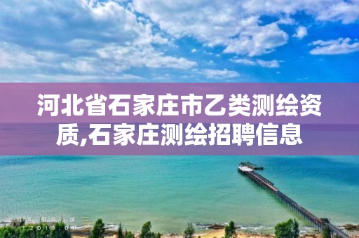 河北省石家莊市乙類測繪資質(zhì),石家莊測繪招聘信息