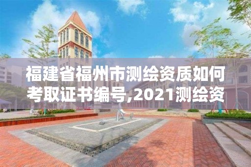 福建省福州市測繪資質如何考取證書編號,2021測繪資質延期公告福建省