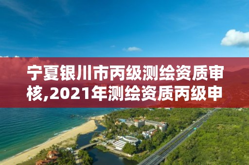 寧夏銀川市丙級測繪資質審核,2021年測繪資質丙級申報條件