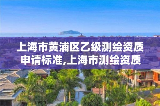 上海市黃浦區乙級測繪資質申請標準,上海市測繪資質單位名單