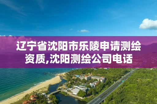 遼寧省沈陽市樂陵申請測繪資質,沈陽測繪公司電話