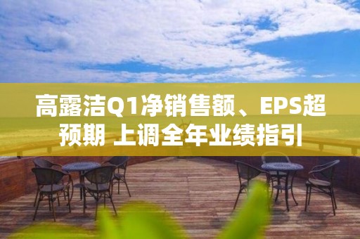 高露潔Q1凈銷售額、EPS超預期 上調全年業績指引