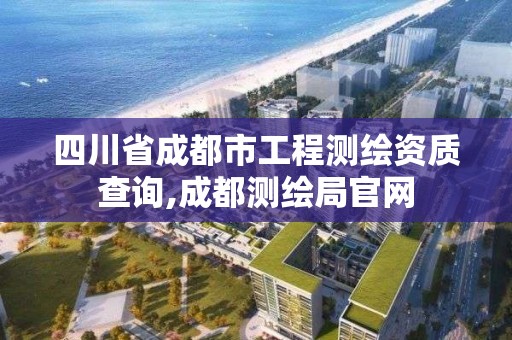 四川省成都市工程測繪資質查詢,成都測繪局官網