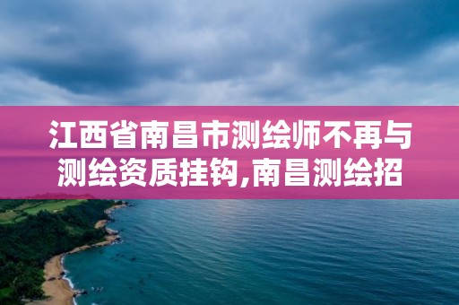 江西省南昌市測繪師不再與測繪資質掛鉤,南昌測繪招聘