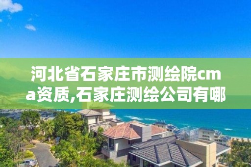 河北省石家莊市測繪院cma資質,石家莊測繪公司有哪些