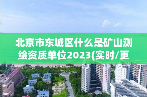 北京市東城區什么是礦山測繪資質單位2023(實時/更新中)