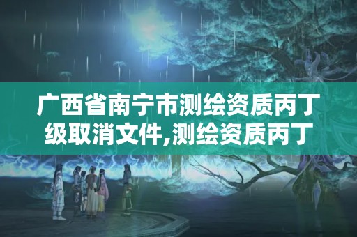 廣西省南寧市測繪資質丙丁級取消文件,測繪資質丙丁級取消時間