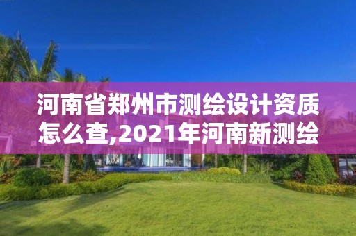 河南省鄭州市測繪設(shè)計資質(zhì)怎么查,2021年河南新測繪資質(zhì)辦理