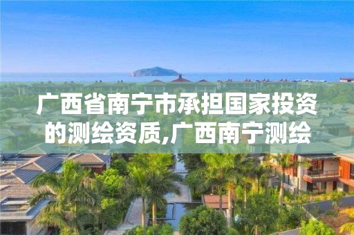 廣西省南寧市承擔(dān)國家投資的測繪資質(zhì),廣西南寧測繪公司排名