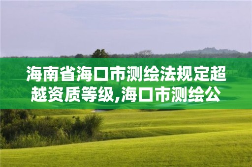 海南省海口市測繪法規定超越資質等級,海口市測繪公司。